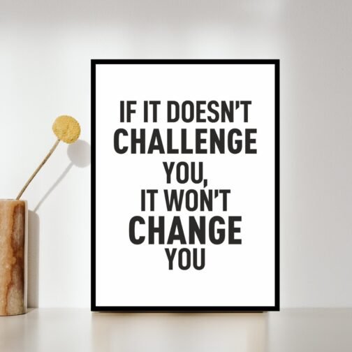 IF IT DOESN'T CHALLENGE YOU, IT WON'T CHANGE YOU